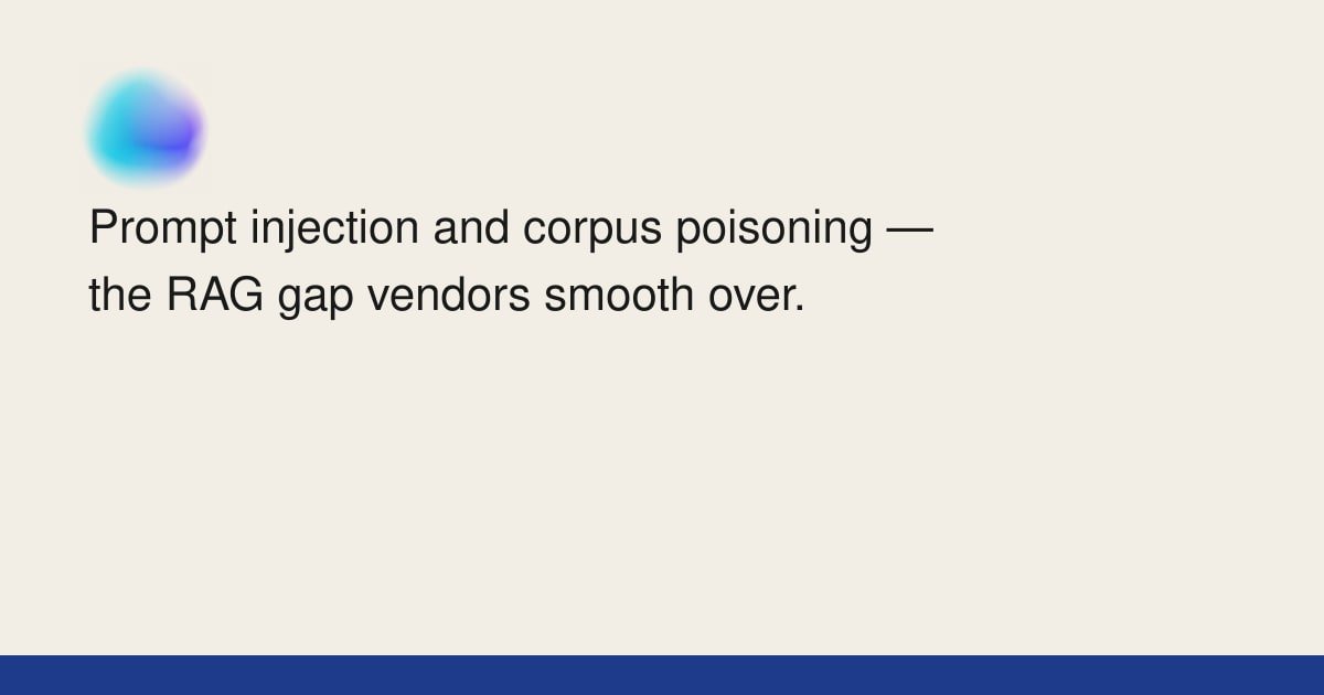 Prompt injection and corpus poisoning — the RAG gap vendors smooth over ...